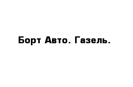 Борт Авто. Газель.